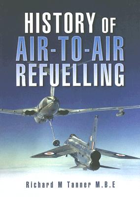 History of Air-To-Air Refuelling (Pen and Sword Large Format Aviation Books) By Richard M. Tanner Cover Image