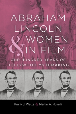 Abraham Lincoln and Women in Film: One Hundred Years of Hollywood Mythmaking (Conflicting Worlds: New Dimensions of the American Civil War) Cover Image