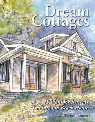 Dream Cottages: 25 Plans for Retreats, Cabins, and Beach Houses Cover Image