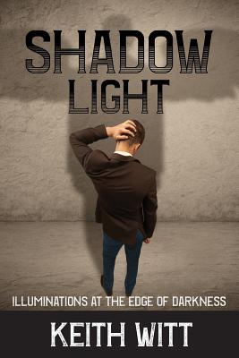Shadow Light: Illuminations at the Edge of Darkness By Keith Witt Cover Image