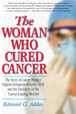 The Woman Who Cured Cancer: The Story of Cancer Pioneer Virginia Livingston-Wheeler, M.D., and the Discovery of the Cancer-Causing Microbe Cover Image