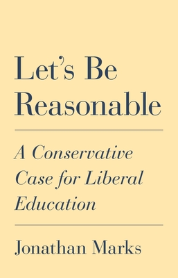 Let's Be Reasonable: A Conservative Case for Liberal Education By Jonathan Marks Cover Image