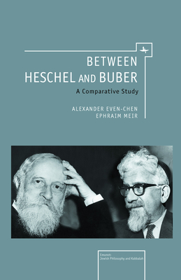 Between Heschel and Buber: A Comparative Study (Emunot: Jewish Philosophy and Kabbalah) By Alexander Even-Chen, Ephraim Meir Cover Image