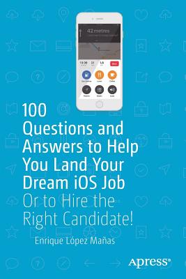 100 Questions and Answers to Help You Land Your Dream IOS Job: Or to Hire the Right Candidate! By Enrique López Mañas Cover Image