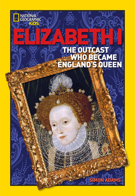 World History Biographies: Elizabeth I: The Outcast Who Became England's Queen (National Geographic World History Biographies)