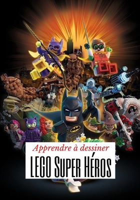 Apprendre à dessiner LEGO Super Héros: J'apprends à dessiner étape par étape par une méthode simple et efficace pour les enfants de 05 à 13 ans Cover Image