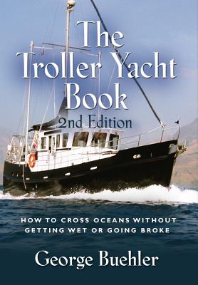 The Troller Yacht Book: How to Cross Oceans Without Getting Wet or Going Broke - 2nd Edition By George Buehler Cover Image