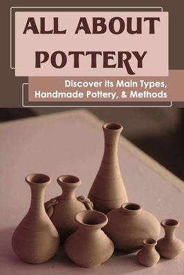 All About Pottery: Discover Its Main Types, Handmade Pottery, & Methods: When Was Pottery Production Revolutionized Cover Image