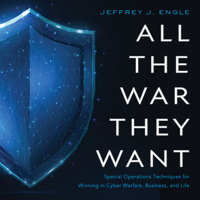 All the War They Want: Special Operations Techniques for Winning in Cyber Warfare, Business, and Life By Jeffrey J. Engle Cover Image