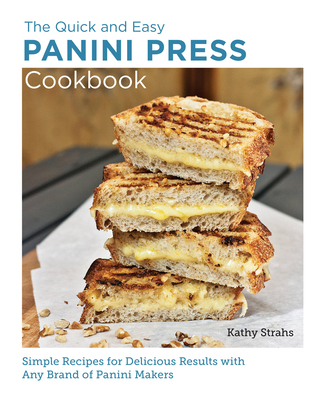 Quick and Easy Panini Press Cookbook: Simple Recipes for Delicious Results with any Brand of Panini Makers (New Shoe Press) By Kathy Strahs Cover Image