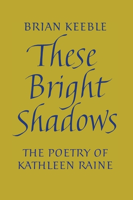 These Bright Shadows: The Poetry of Kathleen Raine By Brian Keeble Cover Image