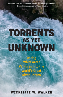 Torrents As Yet Unknown: Daring Whitewater Ventures into the World's Great River Gorges By Wickliffe W. Walker Cover Image