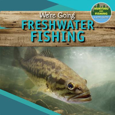 We're Going Freshwater Fishing (Hunting and Fishing: A Kid's Guide