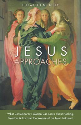 Jesus Approaches: What Contemporary Women Can Learn about Healing, Freedom & Joy from the Women of the New Testament Cover Image