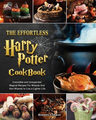 The Effortless Harry Potter Cookbook: Irresistible and Unexpected Magical Recipes For Wizards And Non-Wizards to Live a Lighter Life By Darren Carman Cover Image