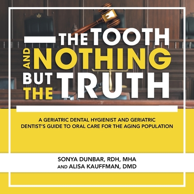 The Tooth and Nothing but the Truth: A Geriatric Dental Hygienist and Geriatric Dentist's Guide to Oral Care for the Aging Population Cover Image