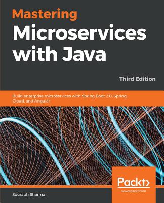 Mastering Microservices with Java - Third Edition: Build enterprise microservices with Spring Boot 2.0, Spring Cloud, and Angular By Sourabh Sharma Cover Image