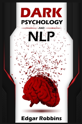 Dark Psychology and NLP: Influence Anyone & Get What You Want Using Neuro-Linguistic Programming Techniques & Strategies. Familiarize With the By Edgar Robbins Cover Image