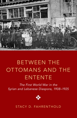 Between the Ottomans and the Entente: The First World War in the Syrian and Lebanese Diaspora, 1908-1925 Cover Image