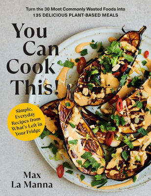 You Can Cook This!: Turn the 30 Most Commonly Wasted Foods into 135 Delicious Plant-Based Meals: A Vegan Cookbook By Max La Manna Cover Image