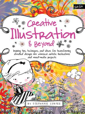 Creative Illustration & Beyond: Inspiring tips, techniques, and ideas for transforming doodled designs into whimsical artistic illustrations and mixed-media projects (Creative...and Beyond)