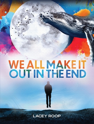 We All Make it Out in the End By Lacey Roop Cover Image