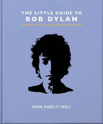 The Little Book of Bob Dylan: How Does It Feel? (Little Books of Music #9)