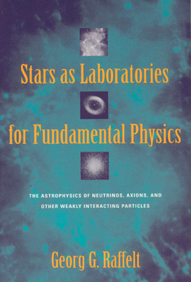 Stars as Laboratories for Fundamental Physics: The Astrophysics of Neutrinos, Axions, and Other Weakly Interacting Particles (Theoretical Astrophysics) Cover Image