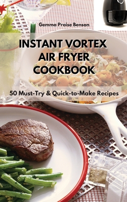 Instant Vortex Air Fryer Cookbook: 50 Must-Try & Quick-to-Make Recipes By Gemma Praise Benson Cover Image