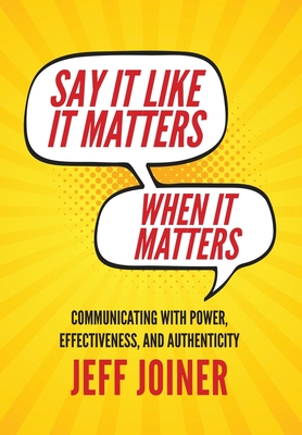 Say It Like It Matters When It Matters: Communicating with Power, Effectiveness, and Authenticity Cover Image