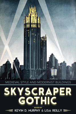 Skyscraper Gothic: Medieval Style and Modernist Buildings By Kevin D. Murphy Estate (Editor), Lisa Reilly (Editor) Cover Image