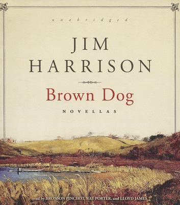 Brown Dog: Novellas By Jim Harrison, Bronson Pinchot (Read by), Ray Porter (Read by) Cover Image