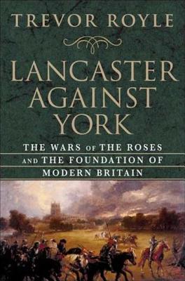 Lancaster Against York: The Wars of the Roses and the Foundation of Modern Britain Cover Image