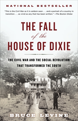 The Fall of the House of Dixie: The Civil War and the Social Revolution That Transformed the South By Bruce Levine Cover Image