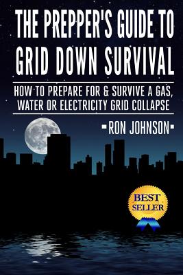 The Prepper's Guide To Grid Down Survival: How To Prepare For & Survive A Gas, Water, Or Electricity Grid Collapse Cover Image