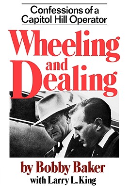Wheeling and Dealing: Confessions of a Capitol Hill Operator By Robert Gene Baker, Larry L. King (With) Cover Image
