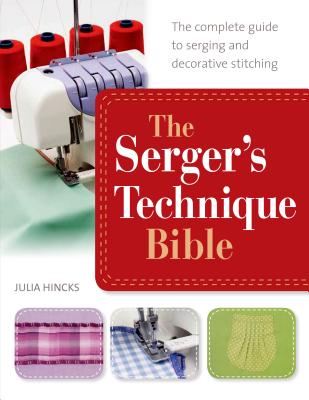 The Serger's Technique Bible: The Complete Guide to Serging and Decorative Stitching