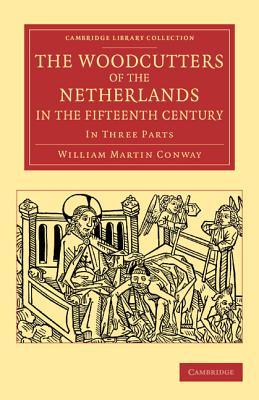 The Woodcutters of the Netherlands in the Fifteenth Century: In Three Parts (Cambridge Library Collection - Art and Architecture) Cover Image
