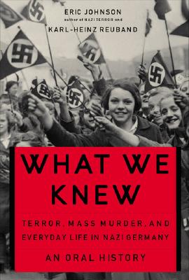 What We Knew: Terror, Mass Murder, and Everyday Life in Nazi Germany By Eric A. Johnson, Karl-Heinz Reuband Cover Image