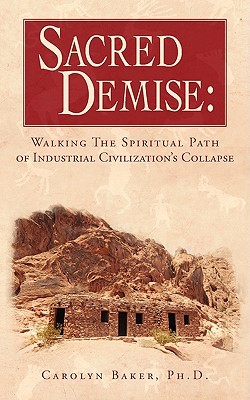 Sacred Demise: Walking The Spiritual Path of Industrial Civilzation's Collapse By Carolyn Baker Cover Image