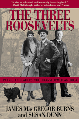 The Three Roosevelts: Patrician Leaders Who Transformed America By James MacGregor Burns, Susan Dunn Cover Image