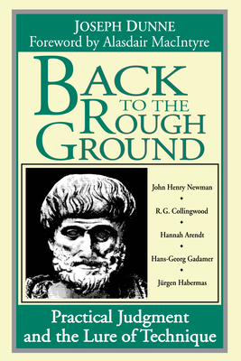 Back to the Rough Ground: Practical Judgment and the Lure of Technique By Joseph Dunne, Alasdair MacIntyre (Foreword by) Cover Image