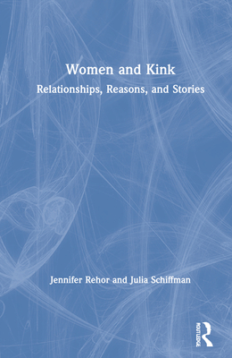 Women and Kink: Relationships, Reasons, and Stories By Jennifer Rehor, Julia Schiffman Cover Image