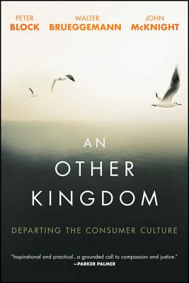 An Other Kingdom: Departing the Consumer Culture By Peter Block, Walter Brueggemann, John McKnight Cover Image