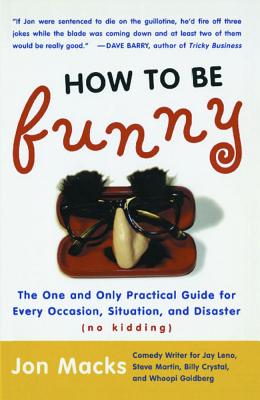 How to Be Funny: The One and Only Practical Guide for Every Occasion, Situation, and Disaster (no kidding) By Jon Macks Cover Image