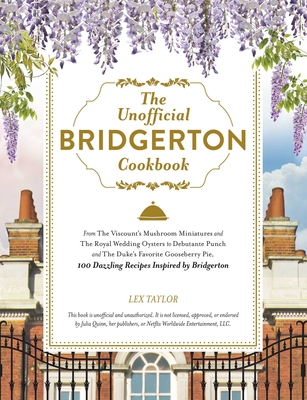 The Unofficial Bridgerton Cookbook: From The Viscount's Mushroom Miniatures and The Royal Wedding Oysters to Debutante Punch and The Duke's Favorite Gooseberry Pie, 100 Dazzling Recipes Inspired by Bridgerton (Unofficial Cookbook Gift Series)