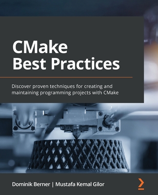 CMake Best Practices: Discover proven techniques for creating and maintaining programming projects with CMake By Dominik Berner, Mustafa Kemal Gilor Cover Image