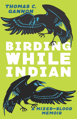 Birding While Indian: A Mixed-Blood Memoir (Machete) By Thomas C. Gannon Cover Image