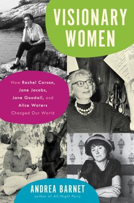 Visionary Women: How Rachel Carson, Jane Jacobs, Jane Goodall, and Alice Waters Changed Our World Cover Image