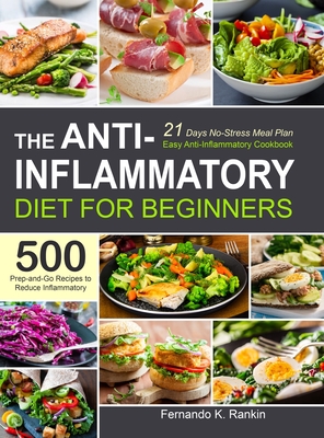 The Anti-Inflammatory Diet for Beginners: Easy Anti-Inflammatory Cookbook with A 21 Days No-Stress Meal Plan and 500 Prep-and-Go Recipes to Reduce Inf Cover Image